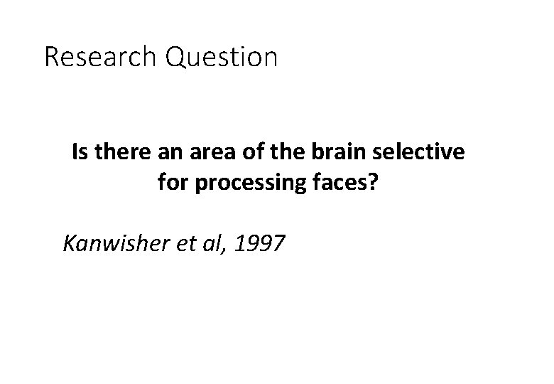 Research Question Is there an area of the brain selective for processing faces? Kanwisher