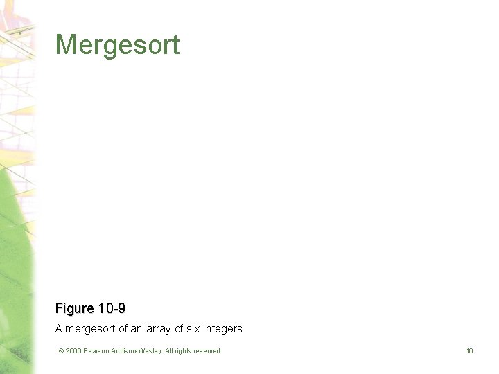 Mergesort Figure 10 -9 A mergesort of an array of six integers © 2006