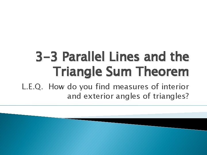 3 -3 Parallel Lines and the Triangle Sum Theorem L. E. Q. How do