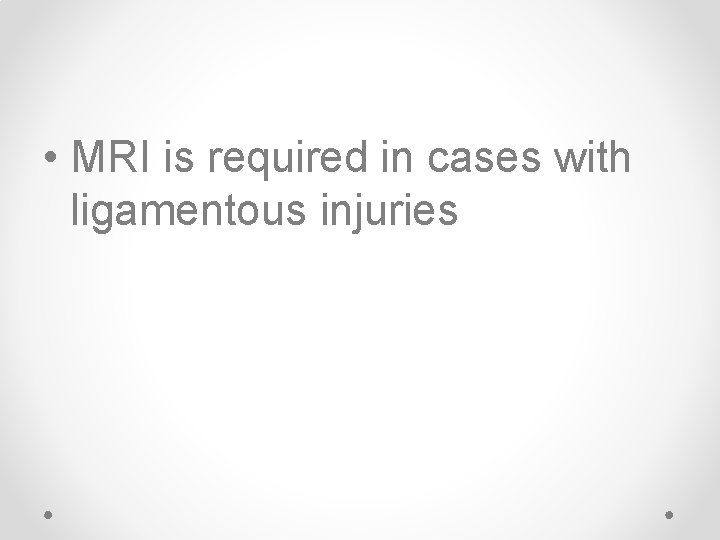  • MRI is required in cases with ligamentous injuries 