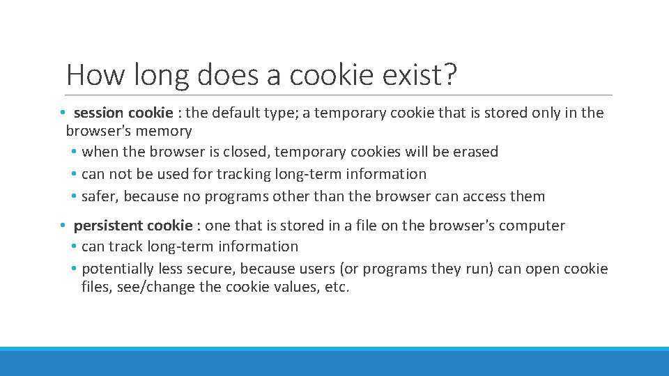 How long does a cookie exist? • session cookie : the default type; a