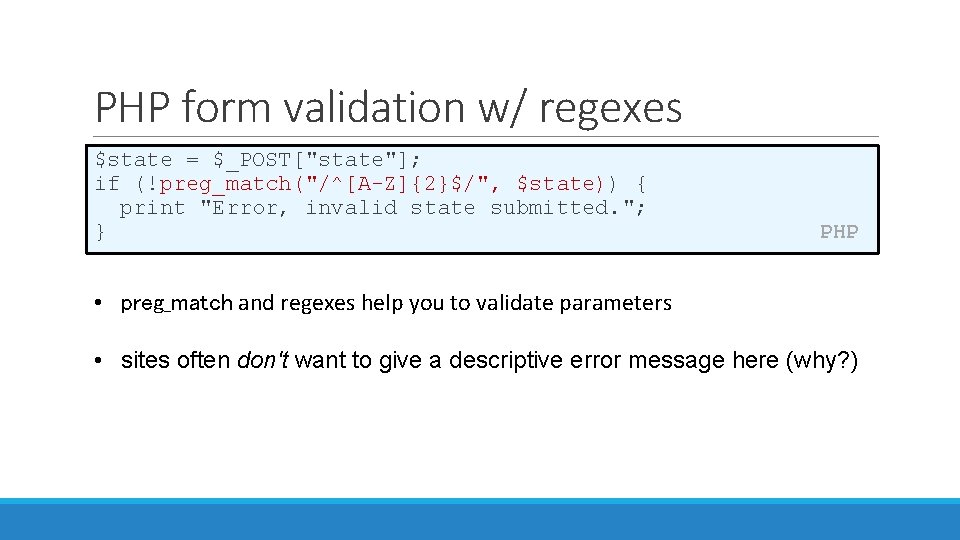 PHP form validation w/ regexes $state = $_POST["state"]; if (!preg_match("/^[A-Z]{2}$/", $state)) { print "Error,