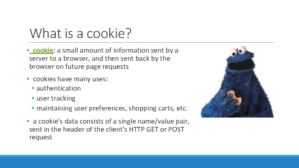 What is a cookie? • cookie: a small amount of information sent by a