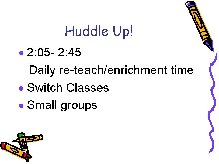 Huddle Up! 2: 05 - 2: 45 Daily re-teach/enrichment time Switch Classes Small groups