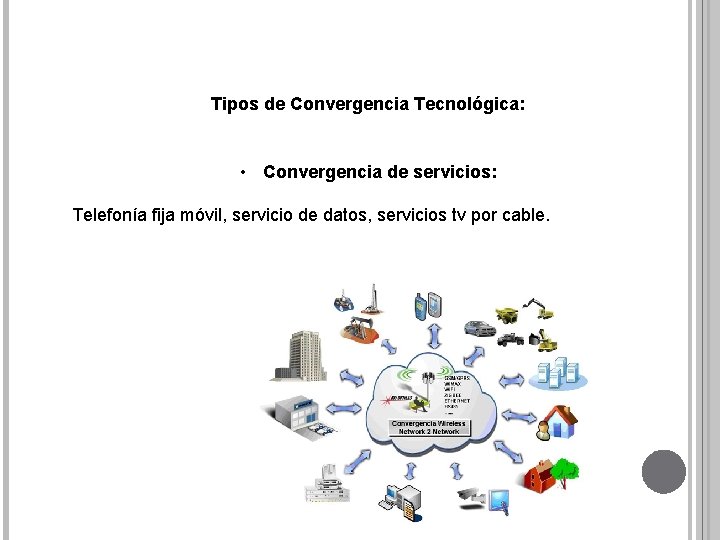 Tipos de Convergencia Tecnológica: • Convergencia de servicios: Telefonía fija móvil, servicio de datos,
