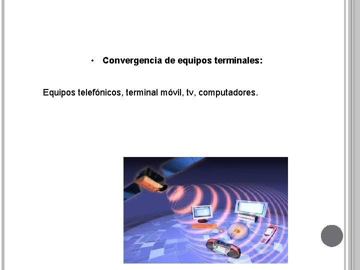  • Convergencia de equipos terminales: Equipos telefónicos, terminal móvil, tv, computadores. 