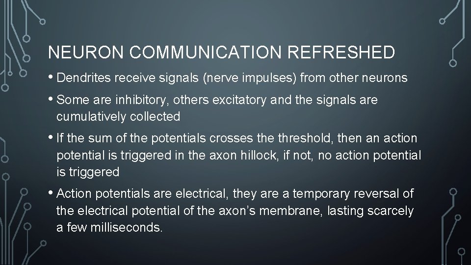 NEURON COMMUNICATION REFRESHED • Dendrites receive signals (nerve impulses) from other neurons • Some