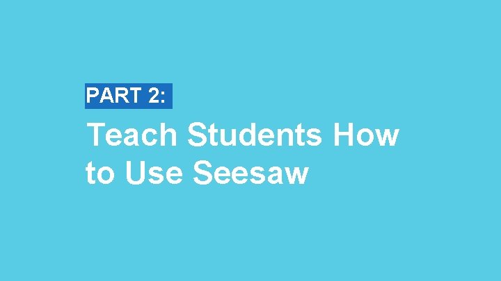 PART 2: Teach Students How to Use Seesaw 