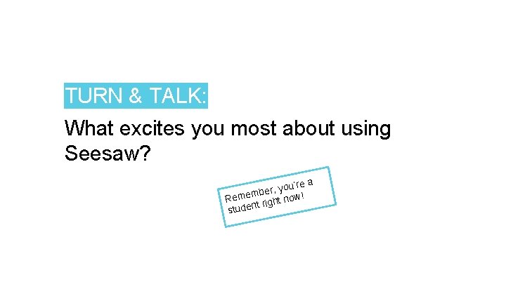 TURN & TALK: What excites you most about using Seesaw? a you’re , r