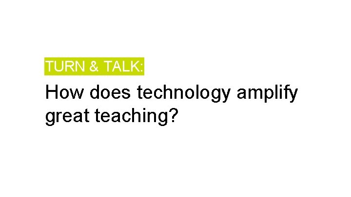 TURN & TALK: How does technology amplify great teaching? 