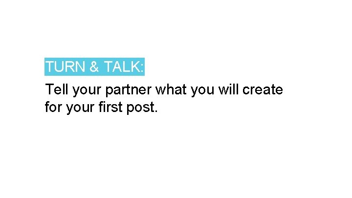 TURN & TALK: Tell your partner what you will create for your first post.