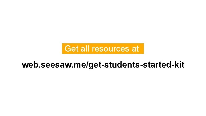 Get all resources at. web. seesaw. me/get-students-started-kit 