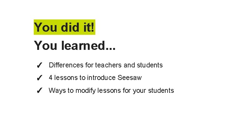 You did it! You learned. . . ✓ Differences for teachers and students ✓