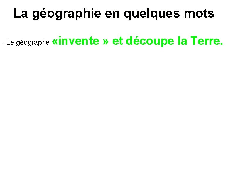 La géographie en quelques mots - Le géographe «invente » et découpe la Terre.