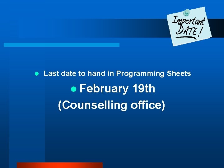 l Last date to hand in Programming Sheets l February 19 th (Counselling office)