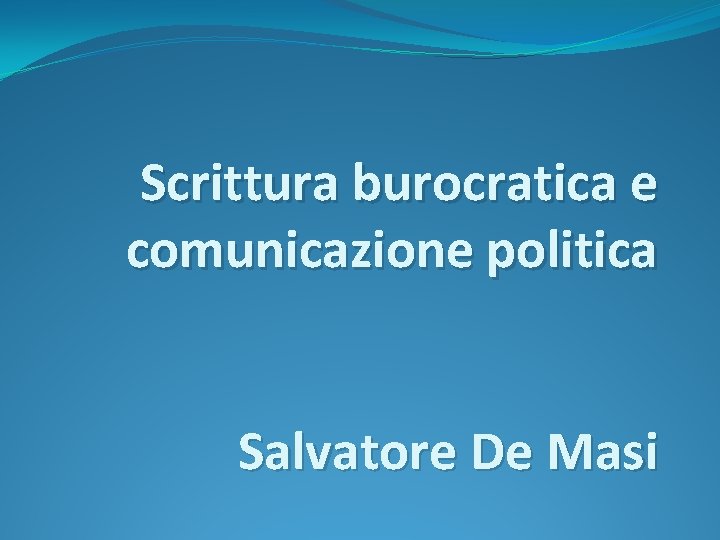 Scrittura burocratica e comunicazione politica Salvatore De Masi 