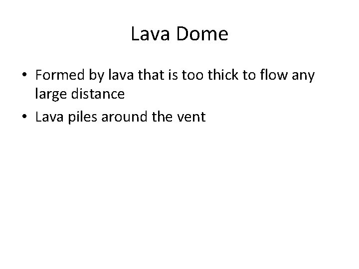 Lava Dome • Formed by lava that is too thick to flow any large