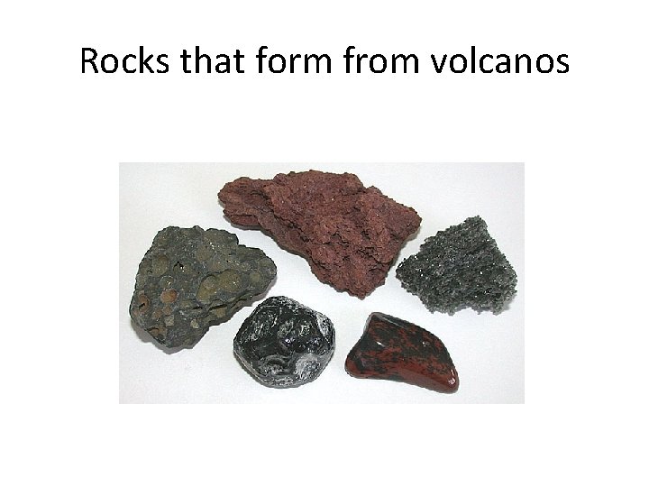 Rocks that form from volcanos 
