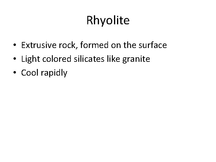 Rhyolite • Extrusive rock, formed on the surface • Light colored silicates like granite