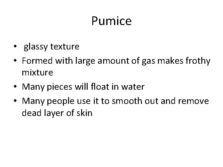 Pumice • glassy texture • Formed with large amount of gas makes frothy mixture