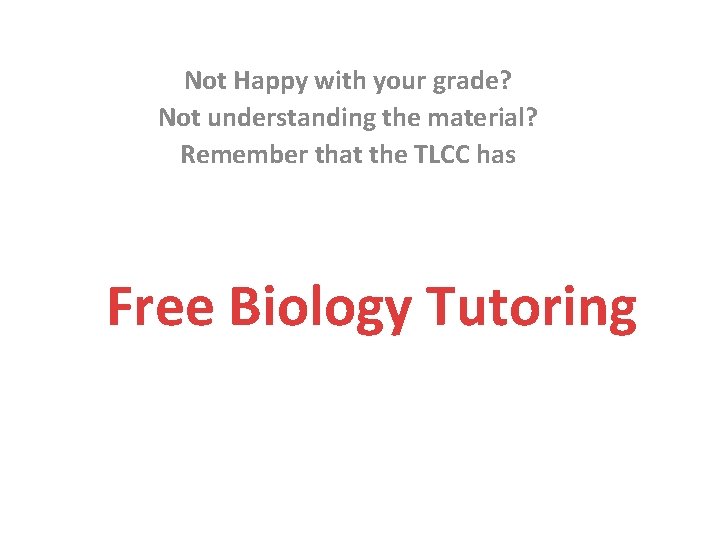Not Happy with your grade? Not understanding the material? Remember that the TLCC has