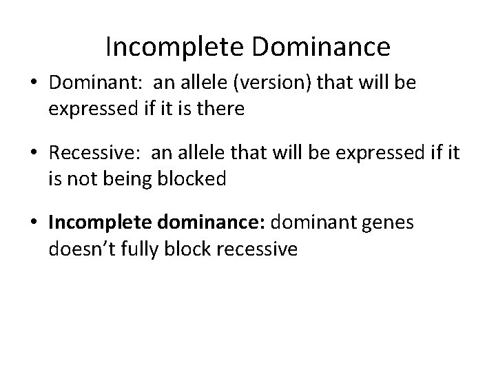 Incomplete Dominance • Dominant: an allele (version) that will be expressed if it is