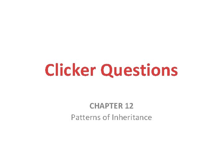 Clicker Questions CHAPTER 12 Patterns of Inheritance 