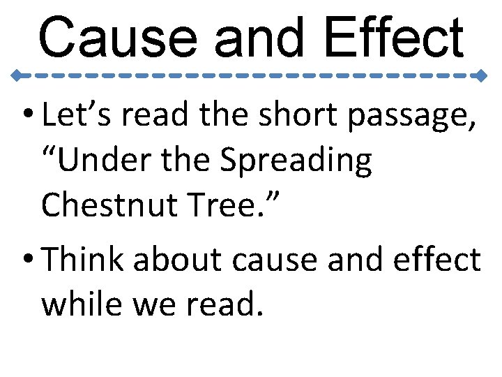 Cause and Effect • Let’s read the short passage, “Under the Spreading Chestnut Tree.