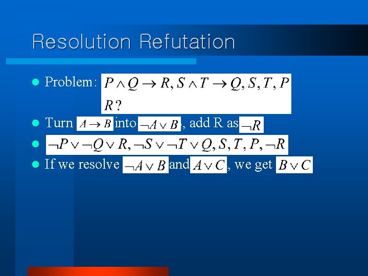 Resolution Refutation l Problem: l Turn A→B into ¬A∨B, add R as ¬R l