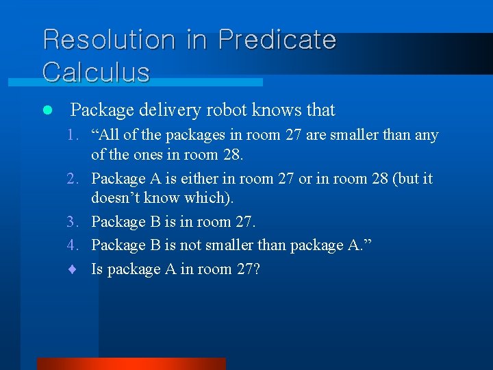 Resolution in Predicate Calculus l Package delivery robot knows that 1. “All of the