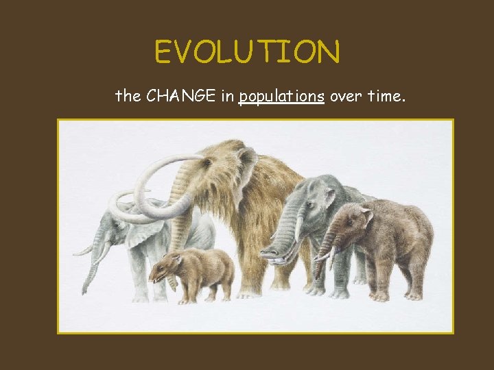 EVOLUTION the CHANGE in populations over time. 