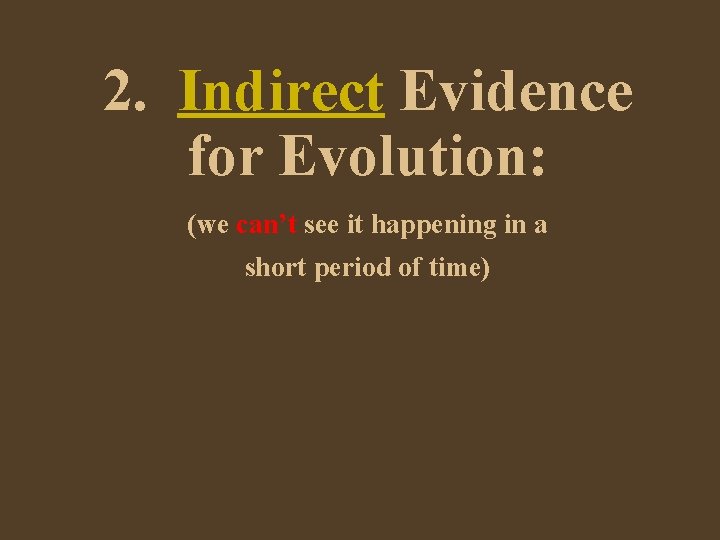 2. Indirect Evidence for Evolution: (we can’t see it happening in a short period