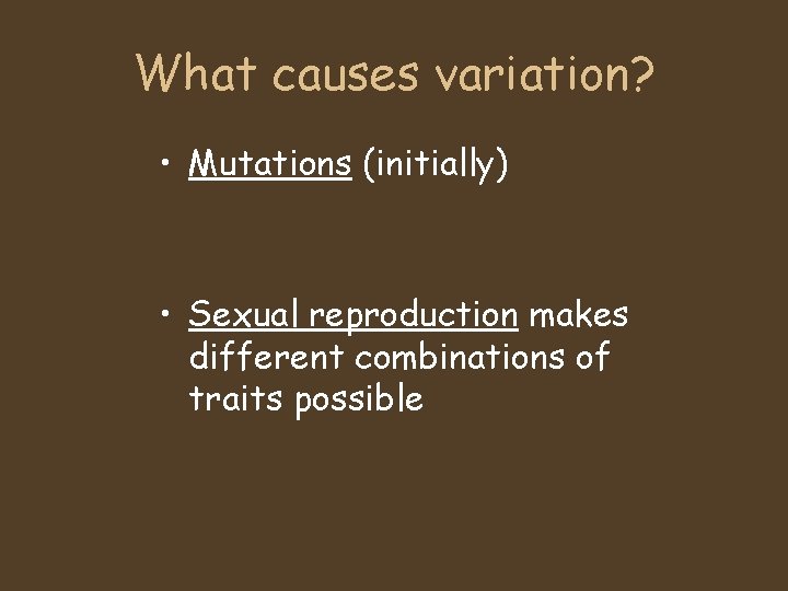 What causes variation? • Mutations (initially) • Sexual reproduction makes different combinations of traits