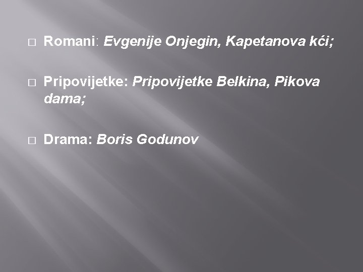 � Romani: Evgenije Onjegin, Kapetanova kći; � Pripovijetke: Pripovijetke Belkina, Pikova dama; � Drama: