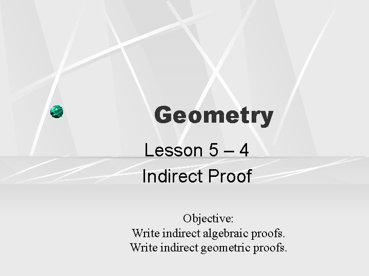 Geometry Lesson 5 – 4 Indirect Proof Objective: Write indirect algebraic proofs. Write indirect