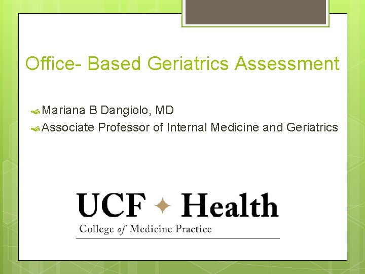 Office- Based Geriatrics Assessment Mariana B Dangiolo, MD Associate Professor of Internal Medicine and