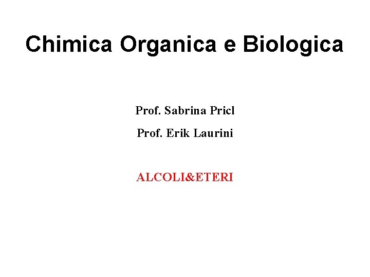 Chimica Organica e Biologica Prof. Sabrina Pricl Prof. Erik Laurini ALCOLI&ETERI 