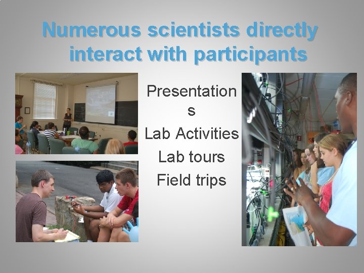 Numerous scientists directly interact with participants Presentation s Lab Activities Lab tours Field trips