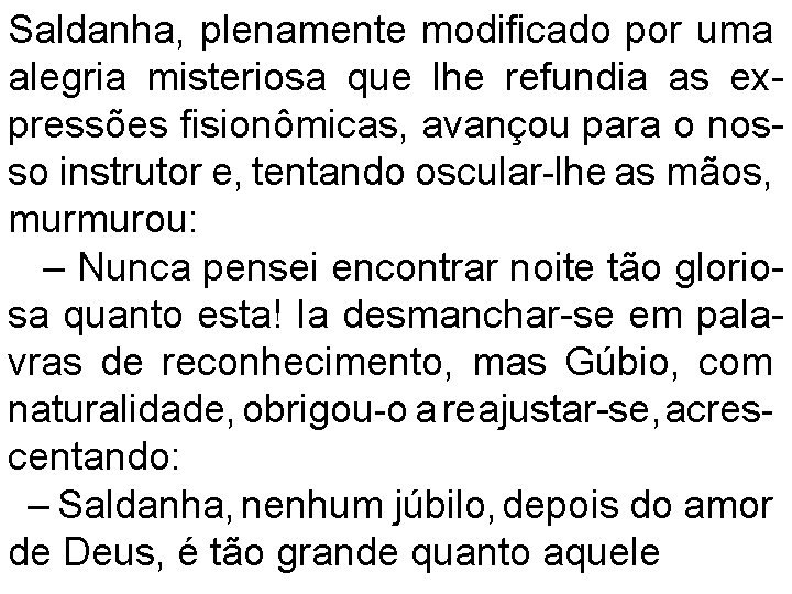 Saldanha, plenamente modificado por uma alegria misteriosa que lhe refundia as expressões fisionômicas, avançou