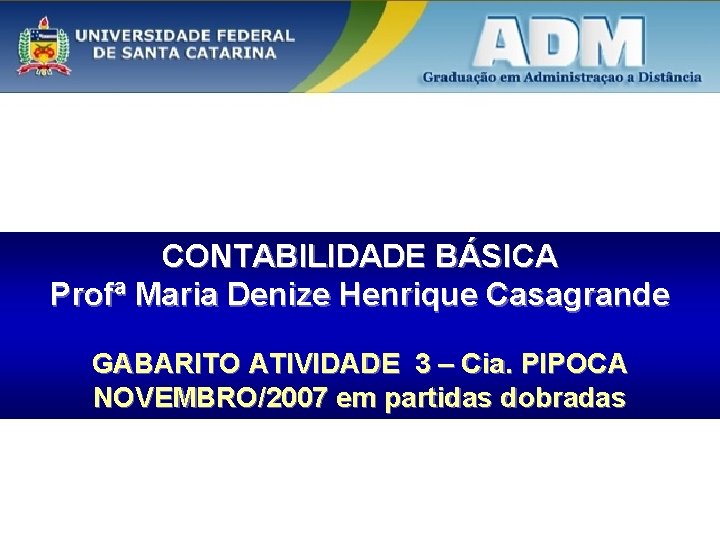 CONTABILIDADE BÁSICA Profª Maria Denize Henrique Casagrande GABARITO ATIVIDADE 3 – Cia. PIPOCA NOVEMBRO/2007