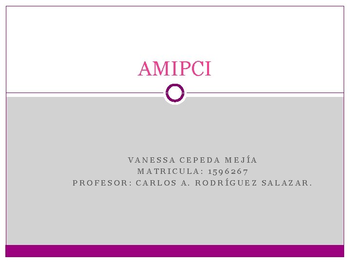 AMIPCI VANESSA CEPEDA MEJÍA MATRICULA: 1596267 PROFESOR: CARLOS A. RODRÍGUEZ SALAZAR. 