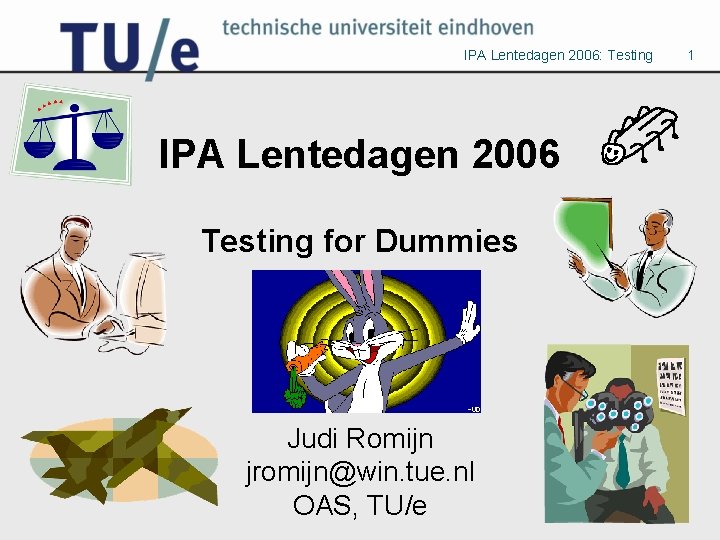 IPA Lentedagen 2006: Testing IPA Lentedagen 2006 Testing for Dummies Judi Romijn jromijn@win. tue.