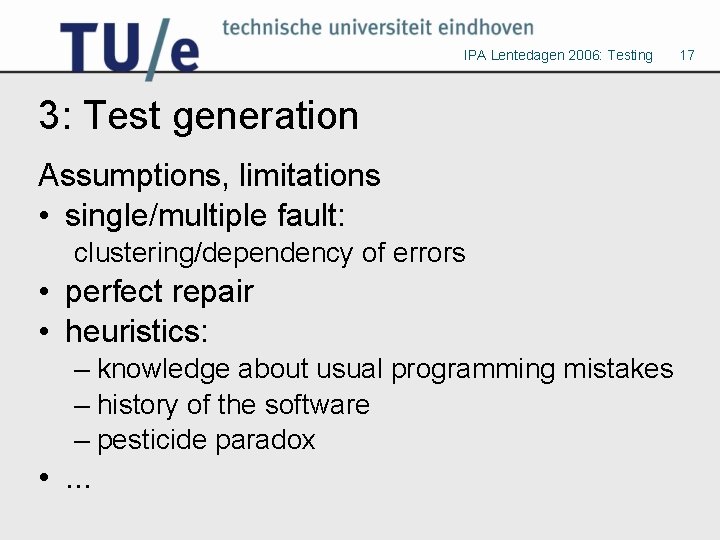 IPA Lentedagen 2006: Testing 3: Test generation Assumptions, limitations • single/multiple fault: clustering/dependency of