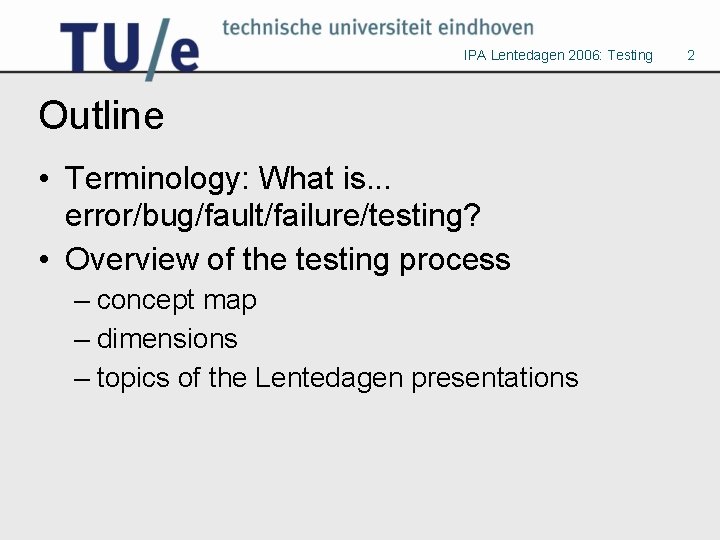 IPA Lentedagen 2006: Testing Outline • Terminology: What is. . . error/bug/fault/failure/testing? • Overview