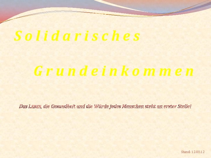 Solidarisches Grundeinkommen Das LEBEN, die Gesundheit und die Würde jedes Menschen steht an erster