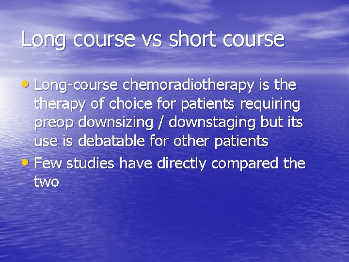 Long course vs short course • Long-course chemoradiotherapy is therapy of choice for patients