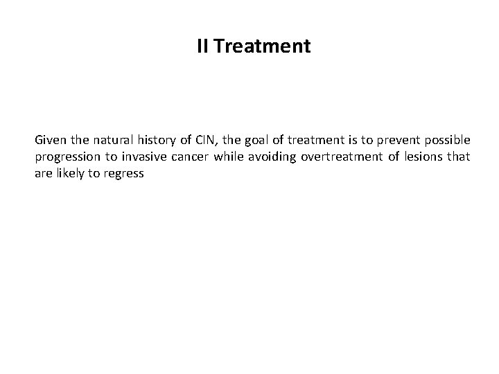 II Treatment Given the natural history of CIN, the goal of treatment is to