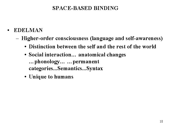 SPACE-BASED BINDING • EDELMAN – Higher-order consciousness (language and self-awareness) • Distinction between the