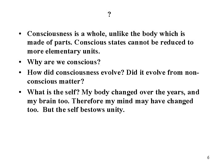 ? • Consciousness is a whole, unlike the body which is made of parts.