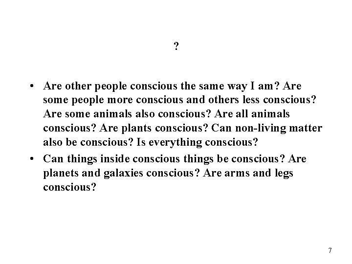 ? • Are other people conscious the same way I am? Are some people